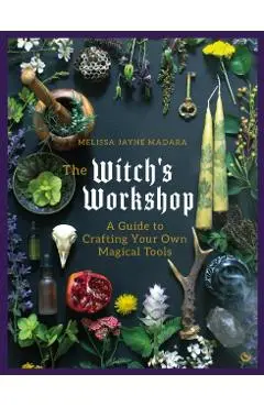 The Witch's Workshop: A Guide to Crafting Your Own Magical Tools - Melissa Madara