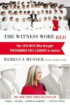The Witness Wore Red: The 19th Wife Who Brought Polygamous Cult Leaders to Justice, Paperback/Rebecca Musser