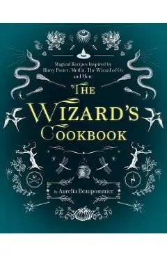 The Wizard's Cookbook: Magical Recipes Inspired by Harry Potter, Merlin, the Wizard of Oz, and More - Aur�lia Beaupommier