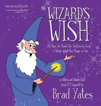 The Wizard's Wish: Or, How He Made the Yuckies Go Away A Story about the Magic in You, Hardcover/Brad Yates