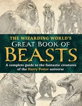 The Wizarding World’s Great Book of Beasts. A complete guide to the fantastic creatures of the Harry Potter universe, Hardback/The Editors of MuggleNet