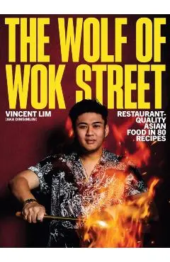 The Wolf of Wok Street: Restaurant-Quality Asian Food in 80+ Recipes - Vincent Lim