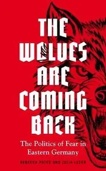 The wolves are coming back: The Politics of Fear in Eastern Germany, Hardcover/Rebecca Pates