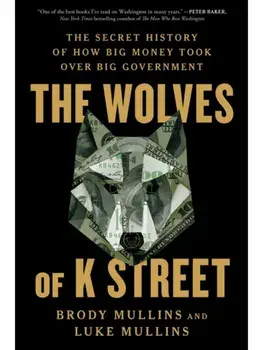 The Wolves of K Street. The Secret History of How Big Money Took Over Big Government, Paperback/Luke Mullins