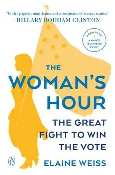 The Woman's Hour: The Great Fight to Win the Vote, Paperback/Elaine Weiss