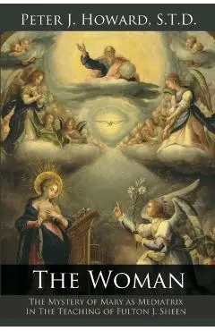 The Woman: The Mystery of Mary as Mediatrix in the Teaching of Fulton J. Sheen - Peter J. Howard