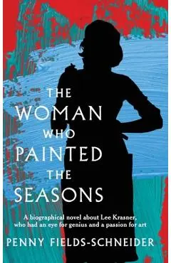 The Woman Who Painted The Seasons: A biographical fiction about Lee Krasner, who had an eye for genius and a passion for art. - Penny Fields-schneider