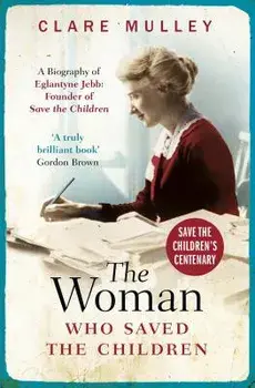 The Woman Who Saved the Children (Centenary Edition): A Biography of Eglantyne Jebb: Founder of Save the Children, Paperback/Clare Mulley