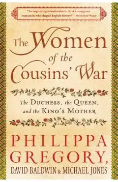 The Women of the Cousins' War: The Duchess, the Queen, and the King's Mother - Philippa Gregory