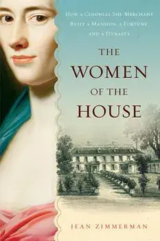 The Women of the House: How a Colonial She-Merchant Built a Mansion, a Fortune, and a Dynasty, Paperback/Jean Zimmerman