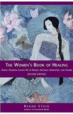 The Women's Book of Healing: Auras, Chakras, Laying on of Hands, Crystals, Gemstones, and Colors - Diane Stein
