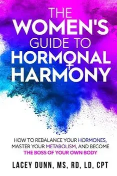 The Women's Guide to Hormonal Harmony: How to Rebalance Your Hormones, Master Your Metabolism, and Become the Boss of Your Own Body./Lacey Dunn
