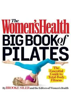 The Women's Health Big Book of Pilates: The Essential Guide to Total Body Fitness - Brooke Siler