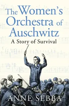 The Women’s Orchestra of Auschwitz. A Story of Survival, Hardback/Anne Sebba