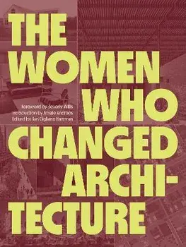 The Women Who Changed Architecture. Women Who Changed Architecture, Hardback/***