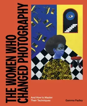 The Women Who Changed Photography. And How To Master Their Techniques, Paperback/Gemma Padley