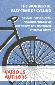 The Wonderful Past-Time of Cycling - A Collection of Classic Magazine Articles on the History and Techniques of Bicycle Riding/***