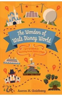 The Wonders of Walt Disney World: Your Guidebook for Uncovering Secrets, Stories and Magic - Aaron Goldberg