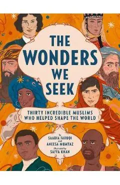 The Wonders We Seek: Thirty Incredible Muslims Who Helped Shape the World - Saadia Faruqi