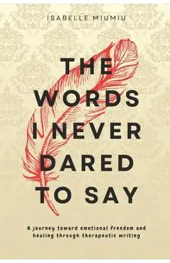 The words I never dared to say: A journey toward emotional freedom and healing through therapeutic writing - Isabelle Miumiu