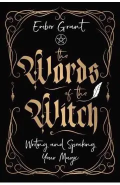 The Words of the Witch: Writing and Speaking Your Magic - Ember Grant