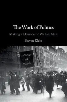 The Work of Politics: Making a Democratic Welfare State, Hardcover/Steven Klein