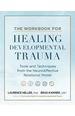The Workbook for Healing Developmental Trauma: Tools and Techniques from the Neuroaffective Relational Model - Laurence Heller