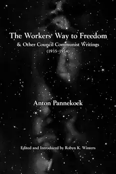 The Workers' Way To Freedom. And Other Council Communist Writings, Paperback/Anton Pannekoek