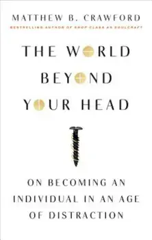 The World Beyond Your Head: On Becoming an Individual in an Age of Distraction, Paperback/Matthew B. Crawford