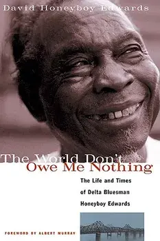 The World Don't Owe Me Nothing: The Life and Times of Delta Bluesman Honeyboy Edwards, Paperback/David Honeyboy Edwards