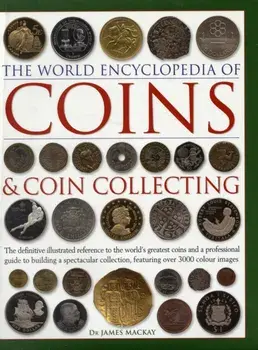 The World Encyclopedia of Coins & Coin Collecting: The Definitive Illustrated Reference to the World's Greatest Coins and a Professional Guide to Buil, Hardcover/James MacKay