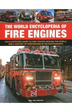 The World Encyclopedia of Fire Engines: An Illustrated Guide to Fire Trucks Around the World and a History of Firefighting in 700 Photosgraphs - Neil Wallington