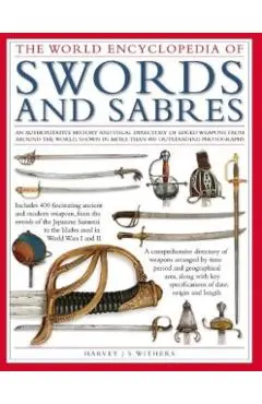 The World Encyclopedia of Swords and Sabres: An Authoritative History and Visual Directory of Edged Weapons from Around the World, Shown in More Than - Harvey J. S. Withers