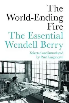 The World-Ending Fire: The Essential Wendell Berry, Paperback/Wendell Berry