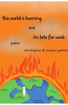 The world is burning and i'm late for work - Christopher D. Soriano-palma