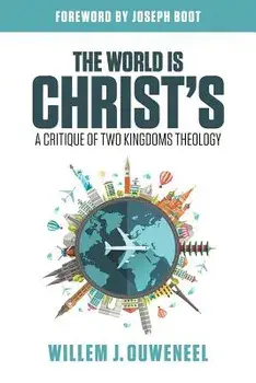 The World Is Christ's: A Critique of Two Kingdoms Theology, Paperback/Willem J. Ouweneel
