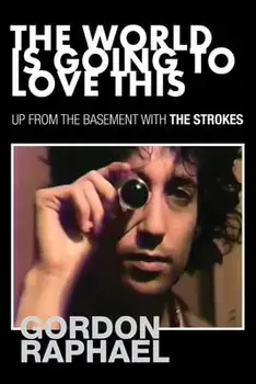 The World Is Going To Love This. Up From The Basement With The Strokes, Paperback/Gordon Raphael