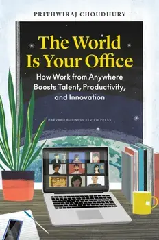 The World Is Your Office. How Work from Anywhere Boosts Talent, Productivity, and Innovation, Hardback/Prithwiraj Choudhury