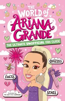 The World of Ariana Grande. The Ultimate Unofficial Fan Guide Packed with Facts, Stats and Quizzes, Paperback/Catherine Saunders