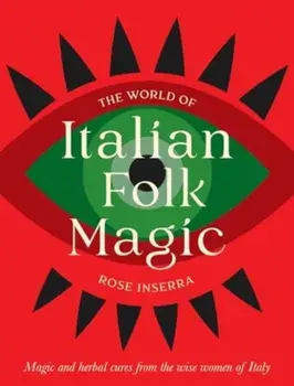 The World of Italian Folk Magic. Magical and herbal cures from the wise women of Italy, Hardback/Rose Inserra