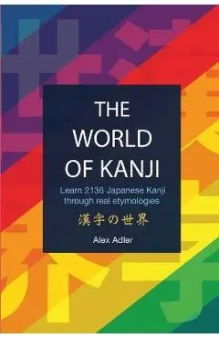 The World of Kanji Reprint: Learn 2136 kanji through real etymologies - Alex Adler