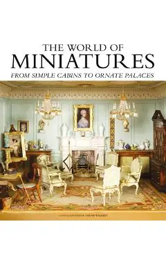 The World of Miniatures: From Simple Cabins to Ornate Palaces - Sarah Walkley