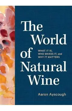 The World of Natural Wine: What It Is, Who Makes It, and Why It Matters - Aaron Ayscough