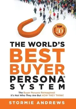 The World's Best Buyer Persona System: The Buyer Persona Reimagined: It's Not Who They Are but HOW THEY THINK!, Hardcover/Stormie Andrews