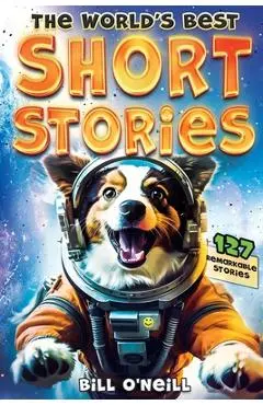 The World's Best Short Stories: 127 Funny Short Stories About Unbelievable Stuff That Actually Happened - Bill O'neill