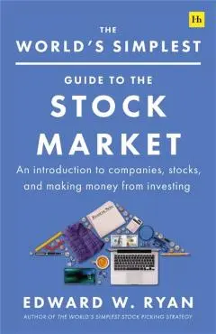 The World's Simplest Guide to the Stock Market: An Introduction to Companies, Stocks, and Making Money from Investing - Edward W. Ryan
