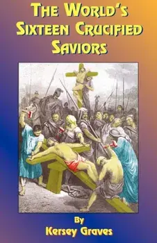 The World's Sixteen Crucified Saviors: Or Christianity Before Christ, Paperback/Kersey Graves