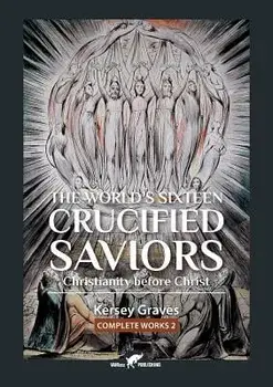 The World's Sixteen Crucified Saviors: Or Christianity Before Christ, Paperback/Kersey Graves