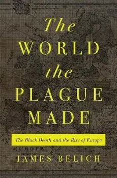 The World the Plague Made. The Black Death and the Rise of Europe, Hardback/James Belich