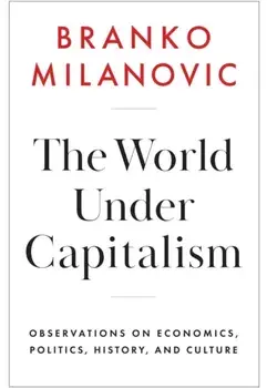 The World Under Capitalism. Observations on Economics, Politics, History, and Culture, Hardback/Branko Milanovic
